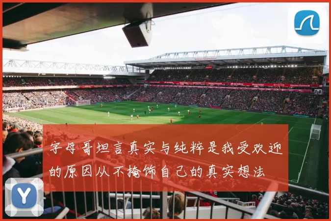 字母哥坦言真实与纯粹是我受欢迎的原因从不掩饰自己的真实想法