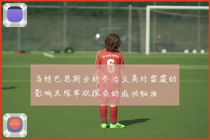 马特巴恩斯分析乔治交易对雷霆的影响及绿军双探花的成功秘诀