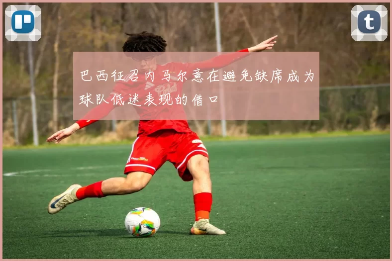 巴西征召内马尔意在避免缺席成为球队低迷表现的借口
